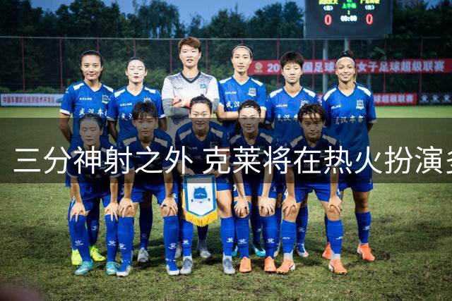 三分神射之外 克莱将在热火扮演多面手角色