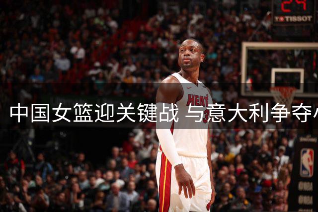 中国女篮迎关键战 与意大利争夺小组次席