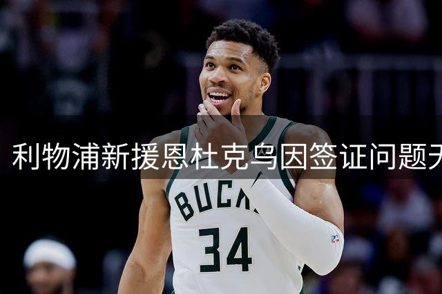利物浦新援恩杜克乌因签证问题无缘英超开局