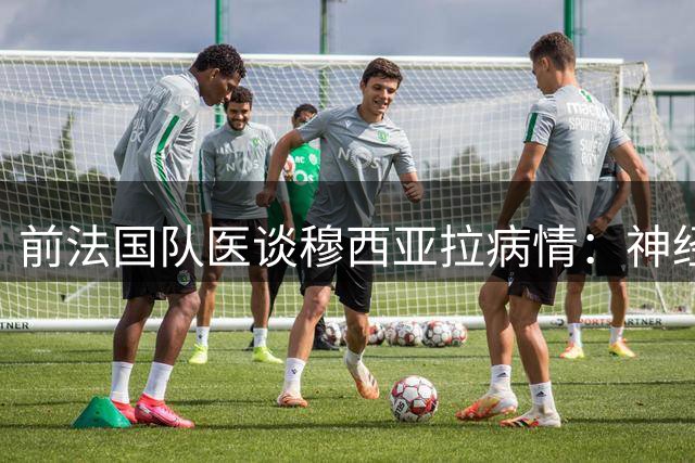 前法国队医谈穆西亚拉病情：神经功能障碍引职业担忧