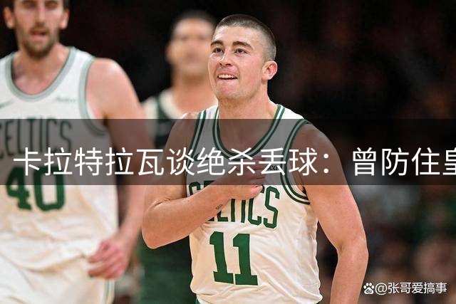 卡拉特拉瓦谈绝杀丢球：曾防住皇马定位球却功亏一篑