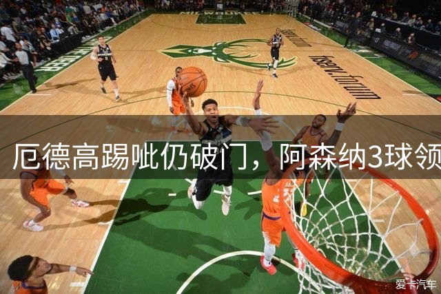 厄德高踢呲仍破门，阿森纳3球领先考文垂