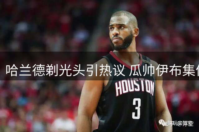 哈兰德剃光头引热议 瓜帅伊布集体震惊