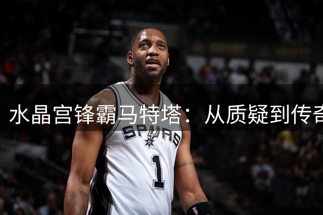 水晶宫锋霸马特塔：从质疑到传奇的传奇之路