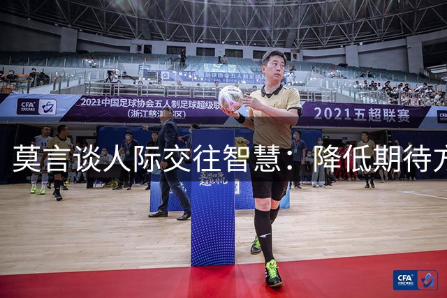莫言谈人际交往智慧：降低期待方能收获从容