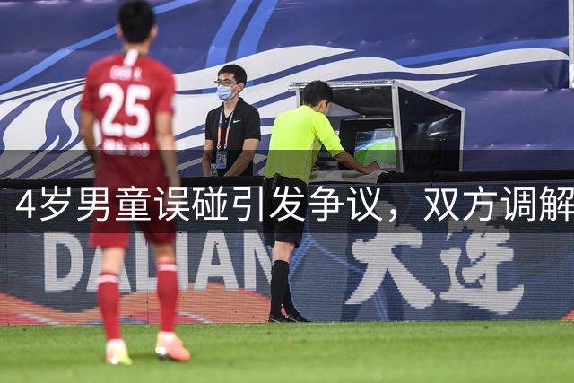 4岁男童误碰引发争议，双方调解无果酿法律纠纷